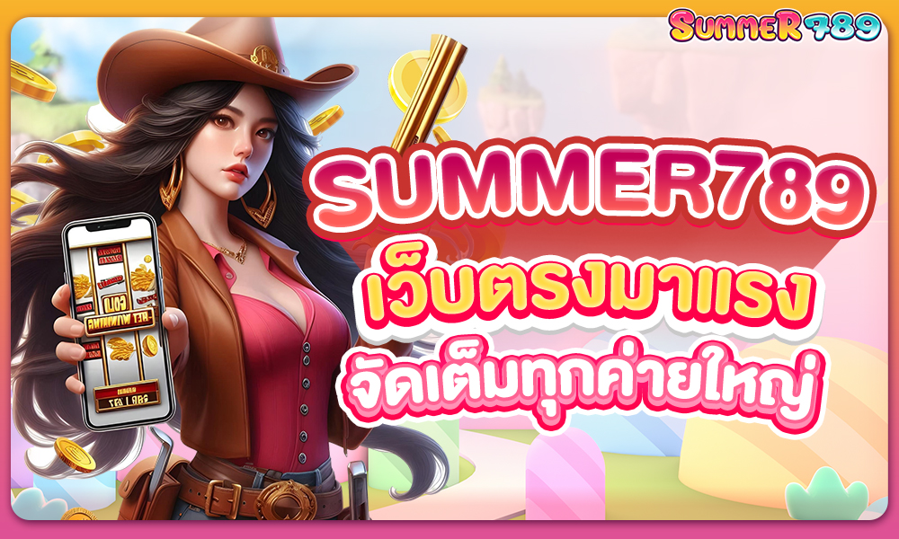 Summer 789 เว็บตรงมาแรง จัดเต็มทุกค่ายใหญ่